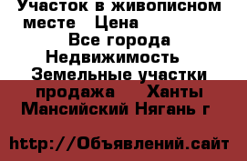 Участок в живописном месте › Цена ­ 180 000 - Все города Недвижимость » Земельные участки продажа   . Ханты-Мансийский,Нягань г.